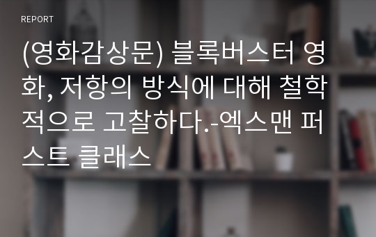 (영화감상문) 블록버스터 영화, 저항의 방식에 대해 철학적으로 고찰하다.-엑스맨 퍼스트 클래스