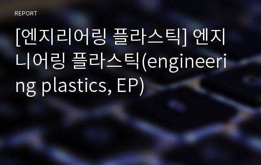 [엔지리어링 플라스틱] 엔지니어링 플라스틱(engineering plastics, EP)