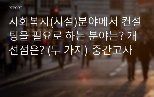 사회복지(시설)분야에서 컨설팅을 필요로 하는 분야는? 개선점은? (두 가지)-중간고사