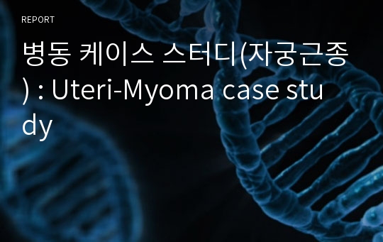 병동 케이스 스터디(자궁근종) : Uteri-Myoma case study