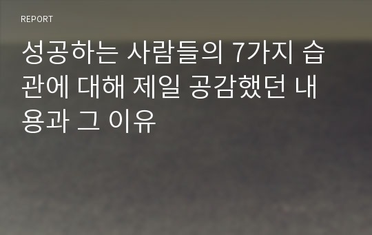 성공하는 사람들의 7가지 습관에 대해 제일 공감했던 내용과 그 이유