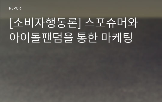 [소비자행동론] 스포슈머와 아이돌팬덤을 통한 마케팅