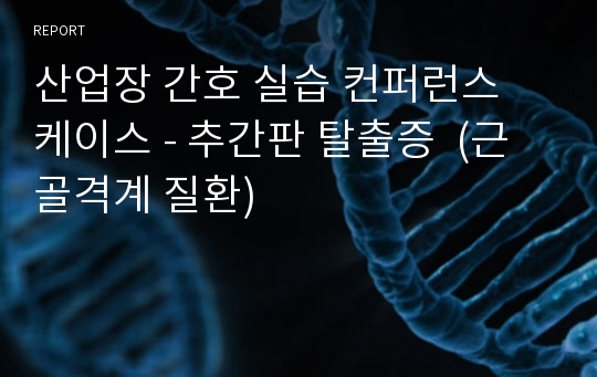 산업장 간호 실습 컨퍼런스 케이스 - 추간판 탈출증  (근골격계 질환)