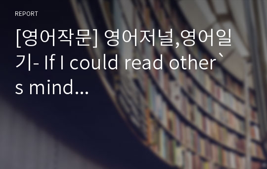 [영어작문] 영어저널,영어일기- If I could read other`s mind...