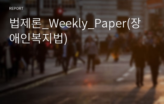 법제론_Weekly_Paper(장애인복지법)