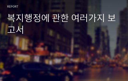 복지행정에 관한 여러가지 보고서