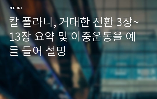 칼 폴라니, 거대한 전환 3장~13장 요약 및 이중운동을 예를 들어 설명