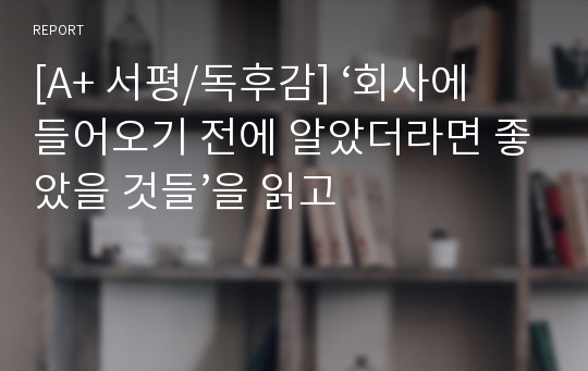 [A+ 서평/독후감] ‘회사에 들어오기 전에 알았더라면 좋았을 것들’을 읽고