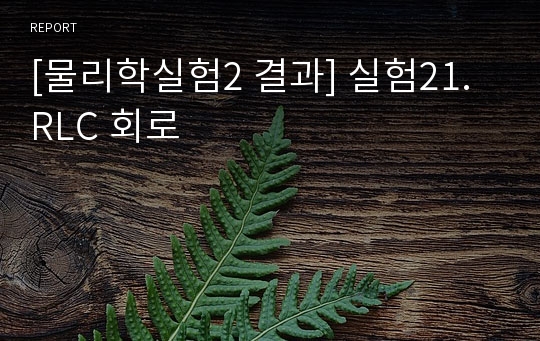 [물리학실험2 결과] 실험21. RLC 회로