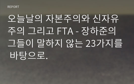 오늘날의 자본주의와 신자유주의 그리고 FTA - 장하준의 그들이 말하지 않는 23가지를 바탕으로.