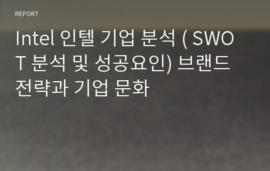 Intel 인텔 기업 분석 ( SWOT 분석 및 성공요인) 브랜드 전략과 기업 문화