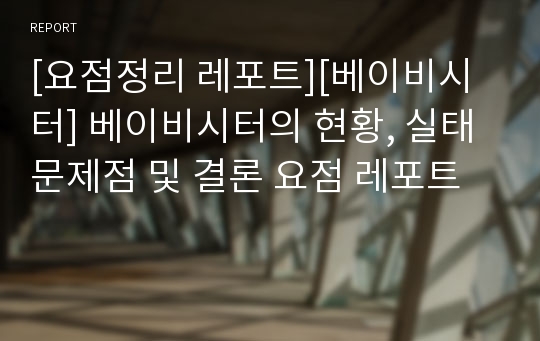 [요점정리 레포트][베이비시터] 베이비시터의 현황, 실태 문제점 및 결론 요점 레포트