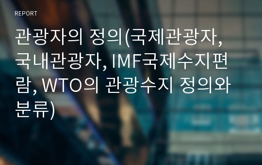 관광자의 정의(국제관광자, 국내관광자, IMF국제수지편람, WTO의 관광수지 정의와 분류)