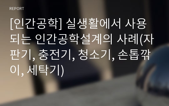 [인간공학] 실생활에서 사용되는 인간공학설계의 사례(자판기, 충전기, 청소기, 손톱깎이, 세탁기)