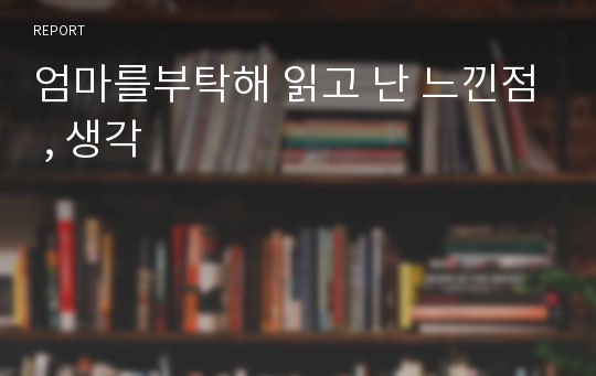 엄마를부탁해 읽고 난 느낀점 , 생각