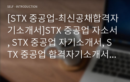 [STX 중공업-최신공채합격자기소개서]STX 중공업 자소서, STX 중공업 자기소개서, STX 중공업 합격자기소개서, STX 중공업합격자소서, STX 중공업, STX 중공업 신입채용, STX 중공업 채용, STX 중공업 자기소개서예시, STX 중공업 자기소개서 샘플, STX 중공업 합격예문