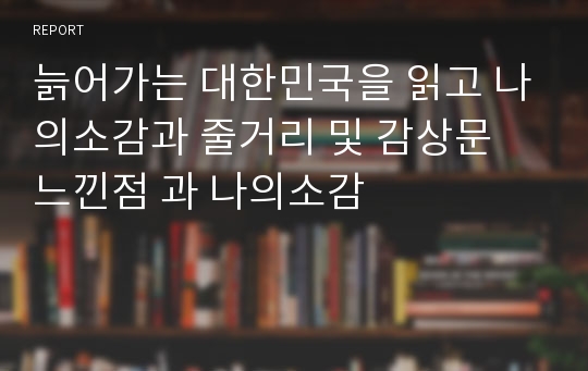 늙어가는 대한민국을 읽고 나의소감과 줄거리 및 감상문 느낀점 과 나의소감