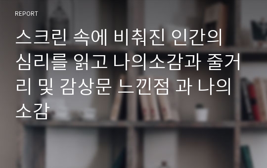 스크린 속에 비춰진 인간의 심리를 읽고 나의소감과 줄거리 및 감상문 느낀점 과 나의소감