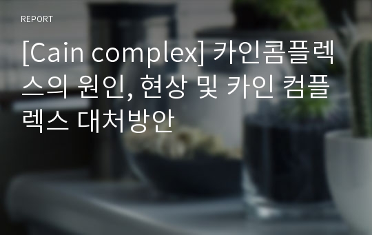 [Cain complex] 카인콤플렉스의 원인, 현상 및 카인 컴플렉스 대처방안