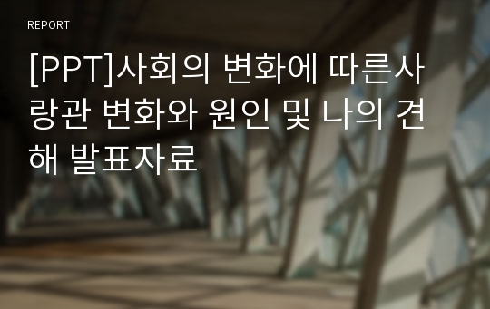 [PPT]사회의 변화에 따른사랑관 변화와 원인 및 나의 견해 발표자료