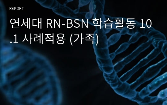 연세대 RN-BSN 학습활동 10.1 사례적용 (가족)