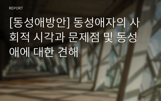 [동성애방안] 동성애자의 사회적 시각과 문제점 및 동성애에 대한 견해