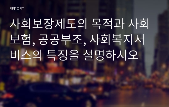 사회보장제도의 목적과 사회보험, 공공부조, 사회복지서비스의 특징을 설명하시오