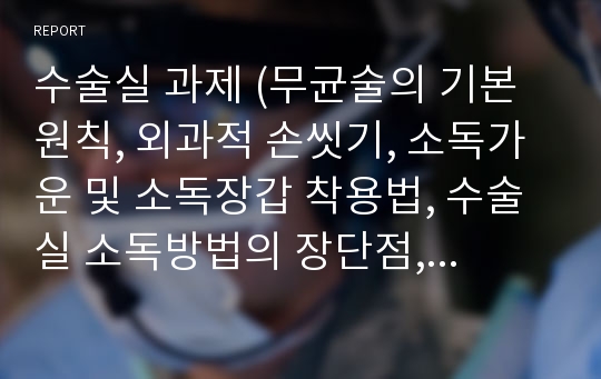 수술실 과제 (무균술의 기본원칙, 외과적 손씻기, 소독가운 및 소독장갑 착용법, 수술실 소독방법의 장단점, 수술실 체위, 소독간호사, 순환간호사의 역할)