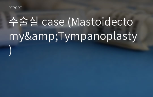 수술실 case (Mastoidectomy&amp;Tympanoplasty)