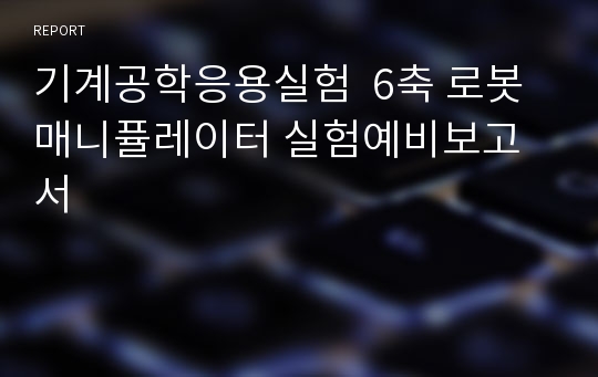 기계공학응용실험  6축 로봇 매니퓰레이터 실험예비보고서