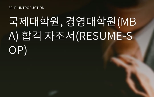 국제대학원, 경영대학원(MBA) 합격 자조서(RESUME-SOP)