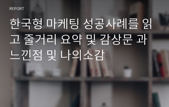 한국형 마케팅 성공사례를 읽고 줄거리 요약 및 감상문 과 느낀점 및 나의소감