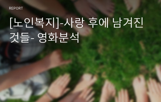 [노인복지]-사랑 후에 남겨진 것들- 영화분석