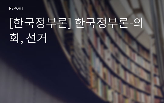 [한국정부론] 한국정부론-의회, 선거