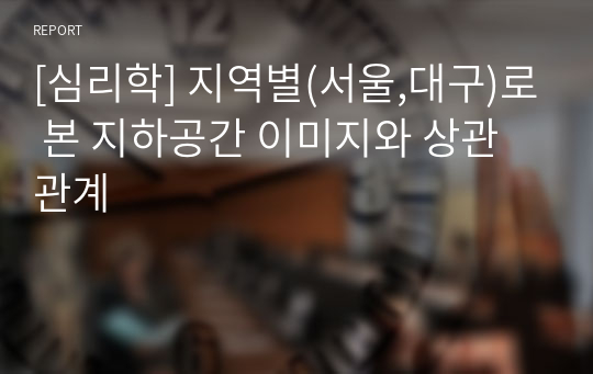 [심리학] 지역별(서울,대구)로 본 지하공간 이미지와 상관관계