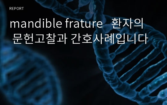 mandible frature   환자의 문헌고찰과 간호사례입니다