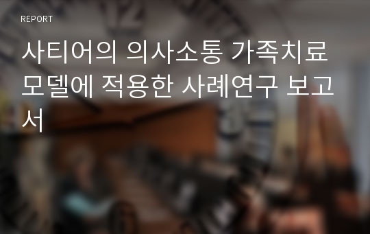 사티어의 의사소통 가족치료모델에 적용한 사례연구 보고서