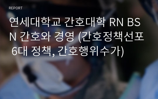 연세대학교 간호대학 RN BSN 간호와 경영 (간호정책선포 6대 정책, 간호행위수가)