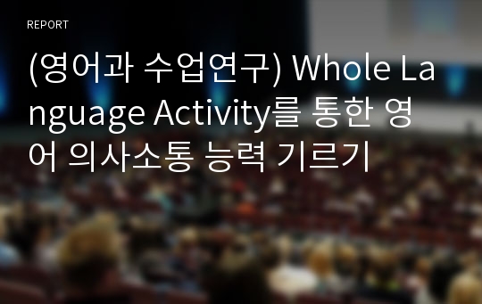 (영어과 수업연구) Whole Language Activity를 통한 영어 의사소통 능력 기르기