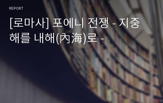 [로마사] 포에니 전쟁 - 지중해를 내해(內海)로 -