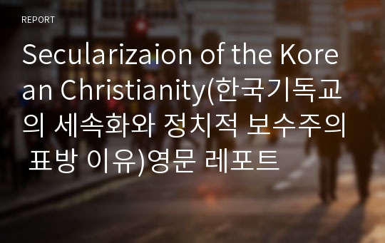 Secularizaion of the Korean Christianity(한국기독교의 세속화와 정치적 보수주의 표방 이유)영문 레포트