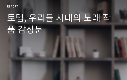 토템, 우리들 시대의 노래 작품 감상문