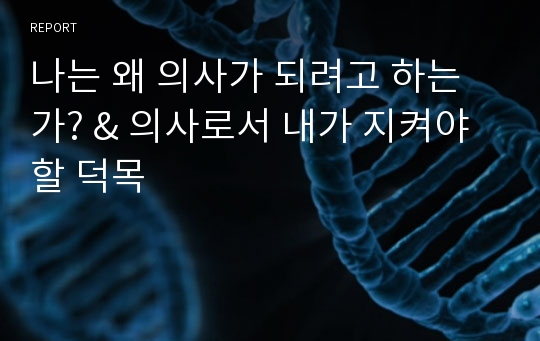 나는 왜 의사가 되려고 하는가? &amp; 의사로서 내가 지켜야 할 덕목