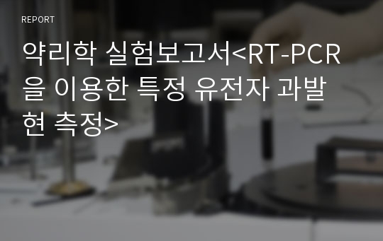 약리학 실험보고서&lt;RT-PCR을 이용한 특정 유전자 과발현 측정&gt;