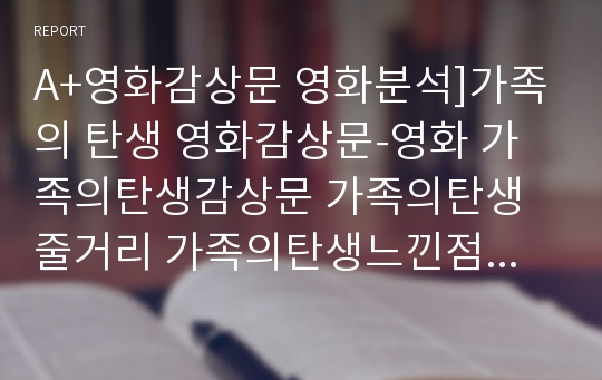 A+영화감상문 영화분석]가족의 탄생 영화감상문-영화 가족의탄생감상문 가족의탄생줄거리 가족의탄생느낀점 가족의탄생영화감상문 가족의탄생분석 영화가족의탄생감상문 가족의탄생비평 가족영화