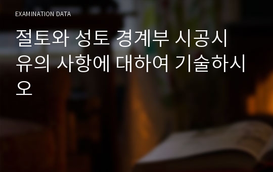 절토와 성토 경계부 시공시 유의 사항에 대하여 기술하시오