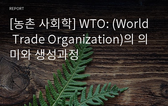 [농촌 사회학] WTO: (World Trade Organization)의 의미와 생성과정