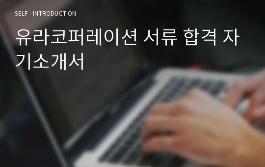 유라코퍼레이션 서류 합격 자기소개서