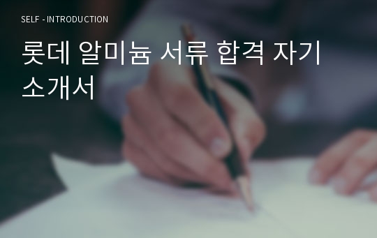 롯데 알미늄 서류 합격 자기소개서