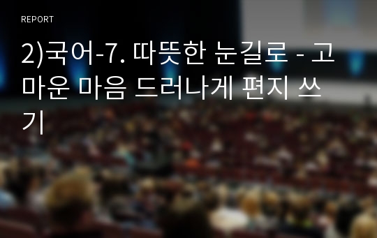 2)국어-7. 따뜻한 눈길로 - 고마운 마음 드러나게 편지 쓰기